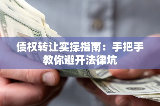 北京债权转让实操指南：手把手教你避开法律坑