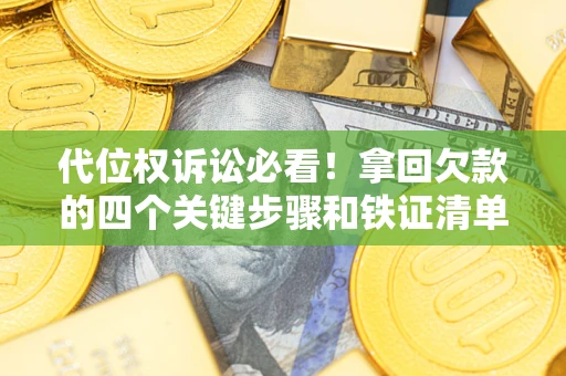 北京代位权诉讼必看!拿回欠款的四个关键步骤和铁证清单 北京代位权诉讼必看!拿回欠款的四个关键步骤和铁证清单