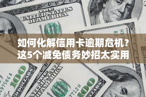 北京如何化解信用卡逾期危机？这5个减免债务妙招太实用