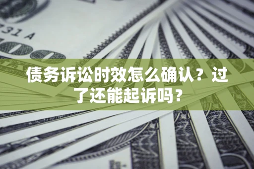 北京债务诉讼时效怎么确认？过了还能起诉吗？
