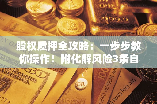 北京股权质押全攻略：一步步教你操作！附化解风险3条自救法则