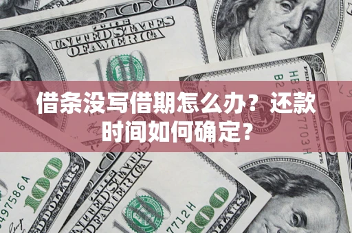 北京借条没写借期怎么办？还款时间如何确定？