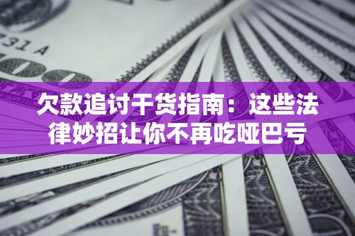 北京欠款追讨干货指南：这些法律妙招让你不再吃哑巴亏