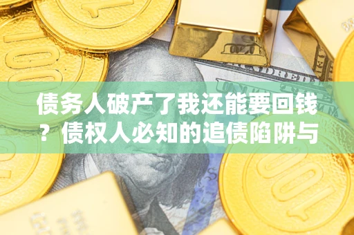 北京债务人破产了我还能要回钱？债权人必知的追债陷阱与破局之道