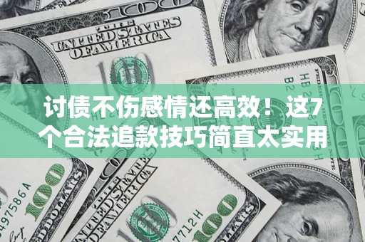 北京讨债不伤感情还高效！这7个合法追款技巧简直太实用