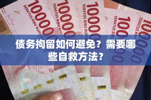 北京债务拘留如何避免？需要哪些自救方法？