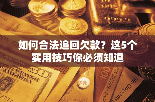 北京如何合法追回欠款？这5个实用技巧你必须知道