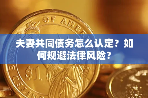 北京夫妻共同债务怎么认定？如何规避法律风险？