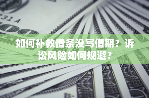 北京如何补救借条没写借期？诉讼风险如何规避？