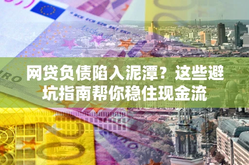 北京网贷负债陷入泥潭？这些避坑指南帮你稳住现金流