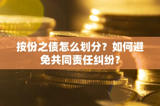 北京按份之债怎么划分？如何避免共同责任纠纷？