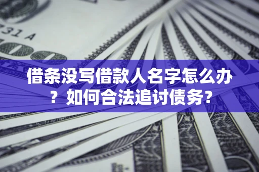 北京借条没写借款人名字怎么办？如何合法追讨债务？