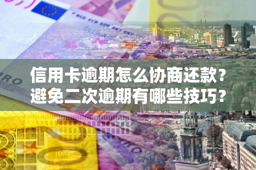 北京信用卡逾期怎么协商还款？避免二次逾期有哪些技巧？