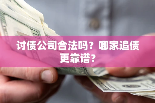 北京讨债公司合法吗？哪家追债更靠谱？