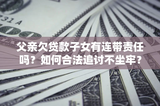 北京父亲欠贷款子女有连带责任吗？如何合法追讨不坐牢？
