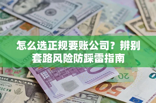 北京怎么选正规要账公司？辨别套路风险防踩雷指南