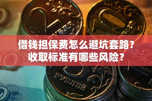 北京借钱担保费怎么避坑套路?收取标准有哪些风险? 北京借钱担保费怎么避坑套路?收取标准有哪些风险?