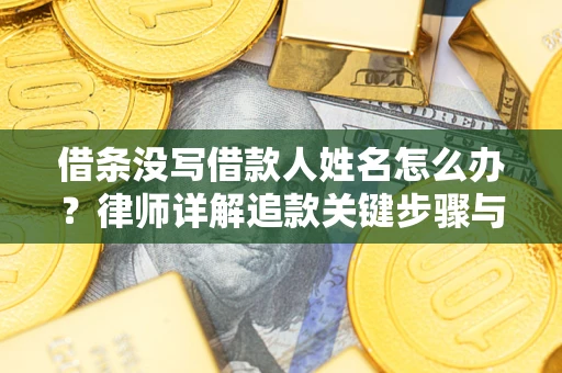 北京借条没写借款人姓名怎么办？律师详解追款关键步骤与证据链构建