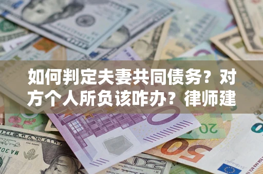 北京如何判定夫妻共同债务？对方个人所负该咋办？律师建议