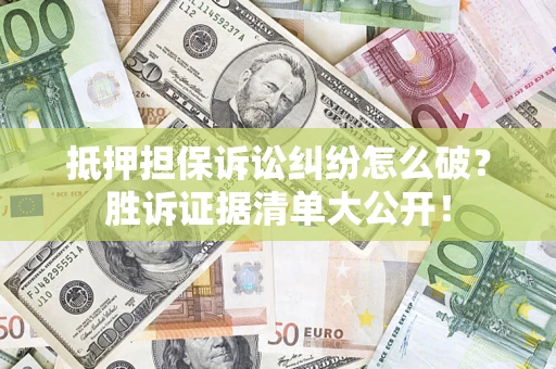 北京抵押担保诉讼纠纷怎么破？胜诉证据清单大公开！