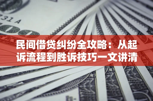 北京民间借贷纠纷全攻略：从起诉流程到胜诉技巧一文讲清