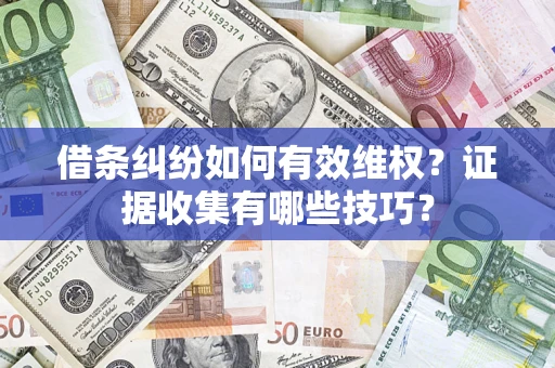 北京借条纠纷如何有效维权？证据收集有哪些技巧？