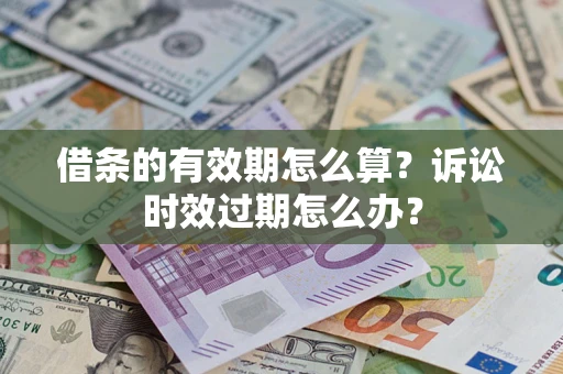 北京借条的有效期怎么算？诉讼时效过期怎么办？
