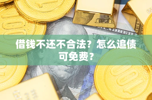 北京借钱不还不合法？怎么追债可免费？