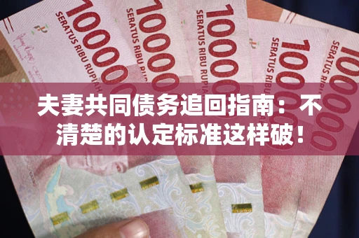 北京夫妻共同债务追回指南：不清楚的认定标准这样破！