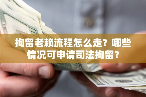 北京拘留老赖流程怎么走?哪些情况可申请司法拘留? 北京拘留老赖流程怎么走?哪些情况可申请司法拘留?