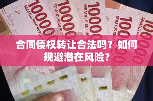 北京合同债权转让合法吗？如何规避潜在风险？