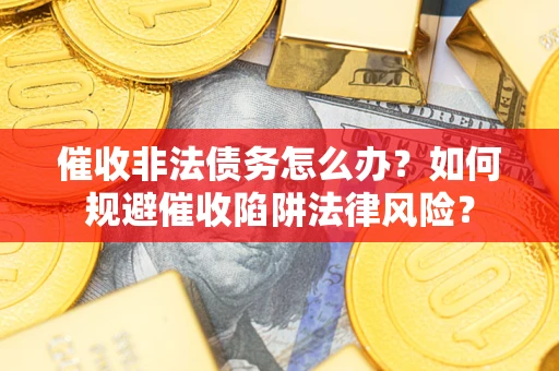 北京催收非法债务怎么办？如何规避催收陷阱法律风险？