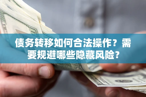 北京债务转移如何合法操作？需要规避哪些隐藏风险？