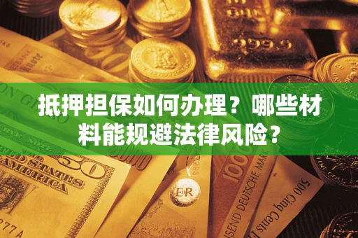 北京抵押担保如何办理？哪些材料能规避法律风险？