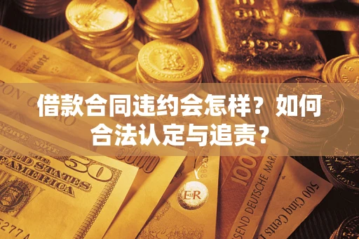 北京借款合同违约会怎样？如何合法认定与追责？