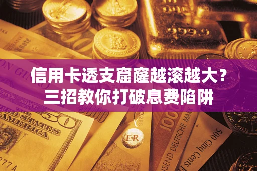 北京信用卡透支窟窿越滚越大？三招教你打破息费陷阱
