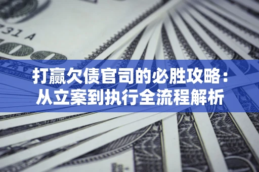 北京打赢欠债官司的必胜攻略：从立案到执行全流程解析