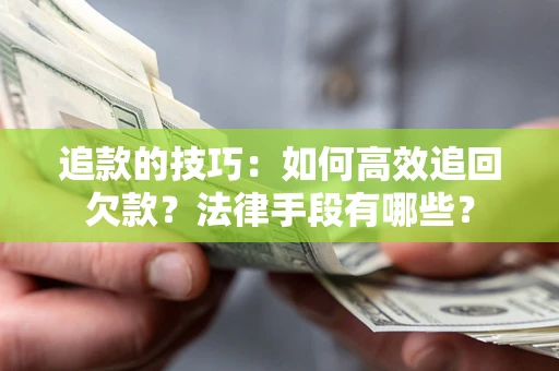 北京追款的技巧：如何高效追回欠款？法律手段有哪些？
