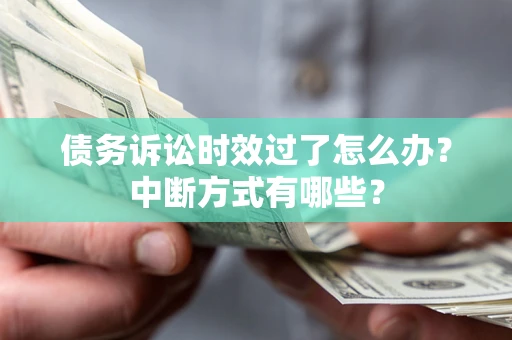 北京债务诉讼时效过了怎么办？中断方式有哪些？