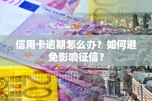 北京信用卡逾期怎么办？如何避免影响征信？
