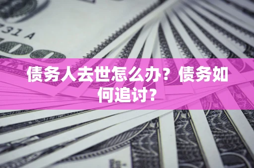 北京债务人去世怎么办？债务如何追讨？