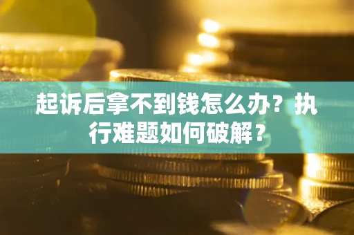 北京起诉后拿不到钱怎么办?执行难题如何破解? 北京起诉后拿不到钱怎么办?执行难题如何破解?