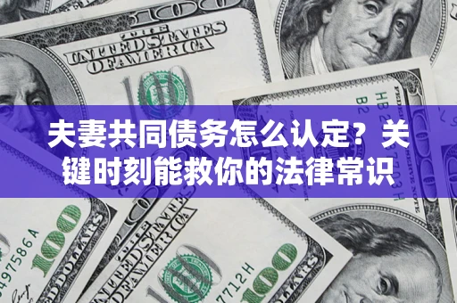 北京夫妻共同债务怎么认定？关键时刻能救你的法律常识