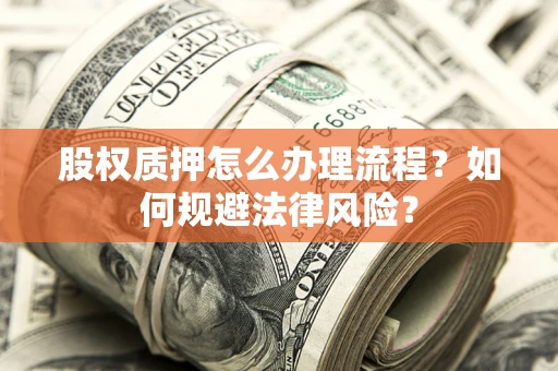 北京股权质押怎么办理流程？如何规避法律风险？