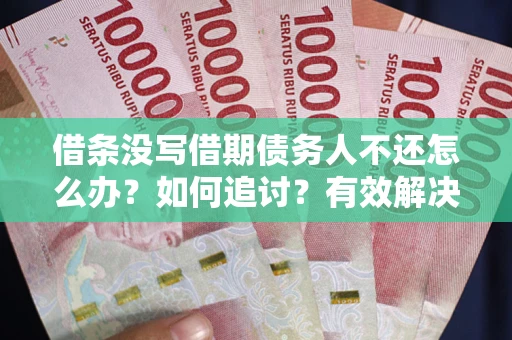 北京借条没写借期债务人不还怎么办？如何追讨？有效解决方案！