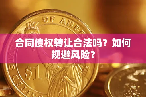 北京合同债权转让合法吗?如何规避风险? 北京合同债权转让合法吗?如何规避风险?