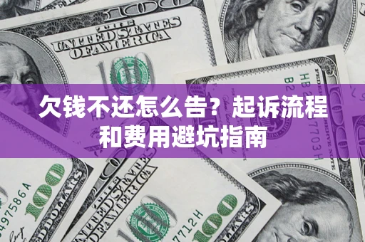 北京欠钱不还怎么告?起诉流程和费用避坑指南 北京欠钱不还怎么告?起诉流程和费用避坑指南