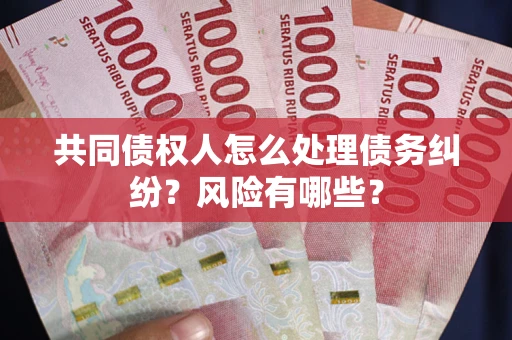 北京共同债权人怎么处理债务纠纷？风险有哪些？