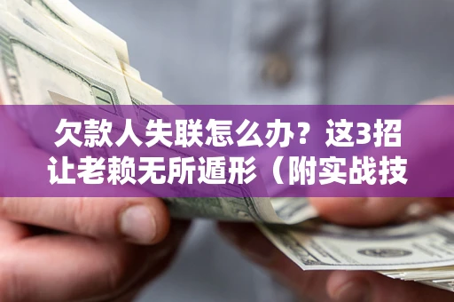 北京欠款人失联怎么办？这3招让老赖无所遁形（附实战技巧）
