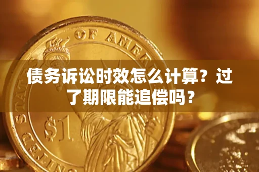 北京债务诉讼时效怎么计算？过了期限能追偿吗？